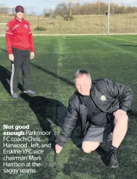  ??  ?? Not good enough Parkmoor FC coach Chris Harwood , left, and Erskine YFC vice chairman Mark Harrison at the saggy seams