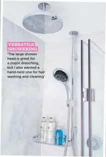 ??  ?? VERSATILE SHOWERING ‘the large shower head is great for a major drenching, but I also wanted a hand-held one for hair washing and cleaning’