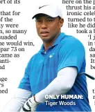  ??  ?? Tiger Woods ONLY HUMAN: