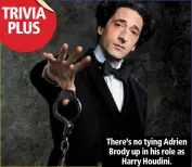  ??  ?? there’s no tying adrien brody up in his role as
harry houdini.