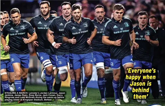  ?? ?? STEALING A MARCH: Leinster’s Jordan Larmour, Jason Jenkins, James Ryan, Ross Byrne, Jack Conan, Garry Ringrose and Luke McGrath during the warm-up before playing Ulster at Kingspan Stadium, Belfast