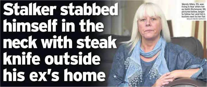  ?? Wales neWs service ?? Wendy Miles, 55, was living in fear when her ex Keith Richmond, 59, pictured below, began to follow her and hid in bushes next to her flat