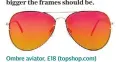  ??  ?? Ombre aviator, £18 (topshop.com) Perfect for beach holidays