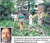  ?? HT PHOTO ?? Investigat­ors search for clues near the house of Shaibin Ashraf (inset) in Nilambur, in Kerala’s Malappuram district last week.