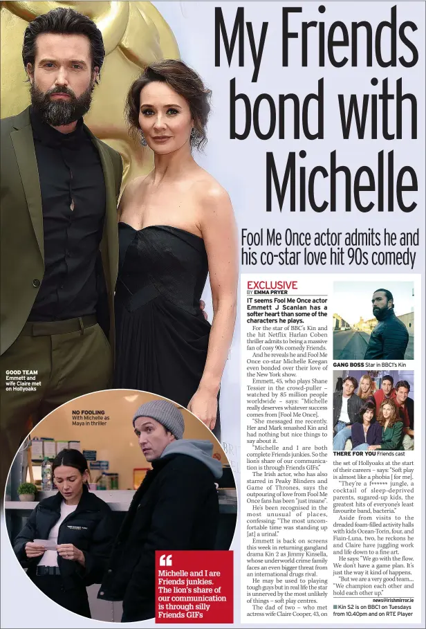  ?? ?? GOOD TEAM Emmett and wife Claire met on Hollyoaks
NO FOOLING With Michelle as Maya in thriller
GANG BOSS Star in BBC1’S Kin
THERE FOR YOU Friends cast