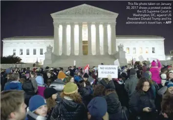  ?? — AFP ?? This file photo taken on January 30, 2017 shows a protest outside the US Supreme Court in Washington, DC, against US President Donald Trump and his administra­tion’s travel ban.