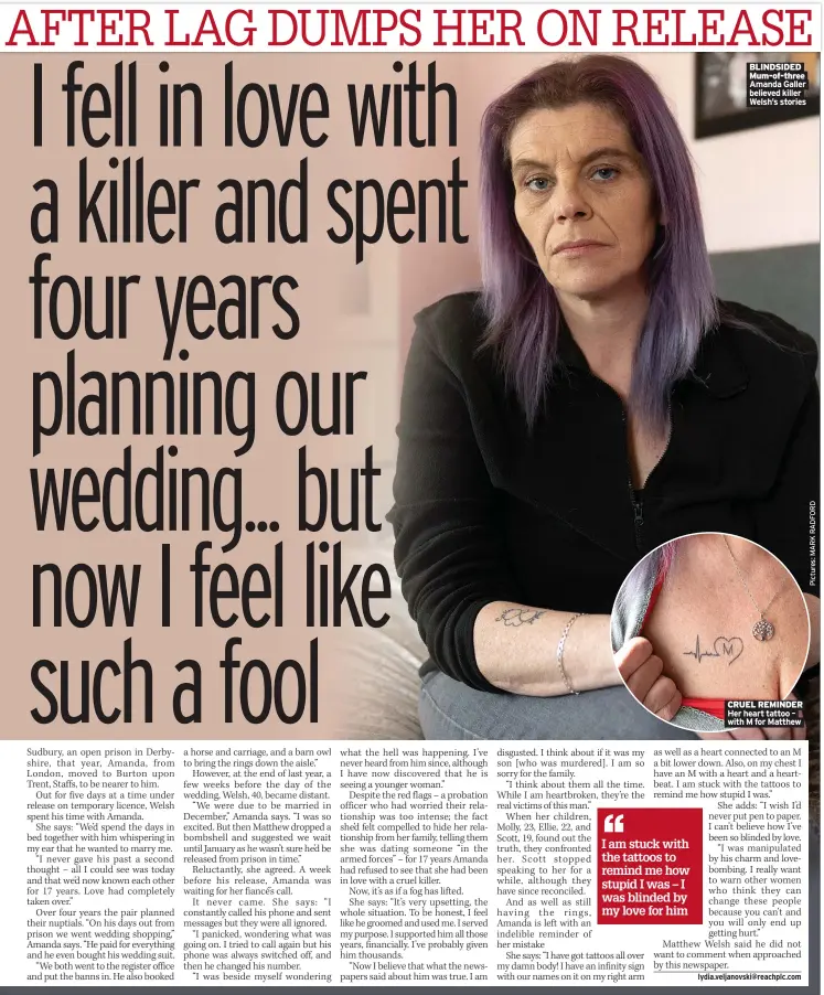  ?? Believed killer Welsh’s stories
with M for Matthew ?? BLINDSIDED Mum-of-three Amanda Galler
CRUEL REMINDER Her heart tattoo –