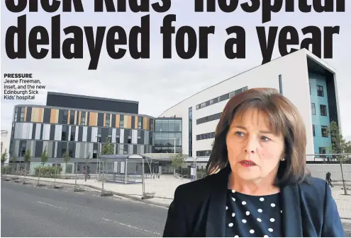  ??  ?? PRESSURE Jeane Freeman, inset, and the new Edinburgh Sick Kids’ hospital