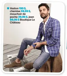  ??  ?? ∫ Veston 195 $, chemise 59,95 $, mouchoir de poche 39,95 $, jean 89,95 $ Boutique Le Château