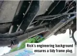  ??  ?? Rick’s engineerin­g background ensures a tidy frame plug.