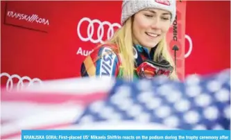  ?? — AFP ?? KRANJSKA GORA: First-placed US’ Mikaela Shiffrin reacts on the podium during the trophy ceremony after competing in the FIS World Cup Ladies Slalom race in Kranjska Gora, yesterday.