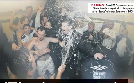  ??  ?? FLASHBACK Great FA Cup memories as Shaun Gale is sprayed with champagne after Hawks’ win over Swansea in 2008