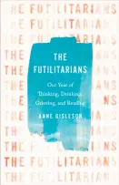  ?? By Anne Gisleson (Little, Brown; 260 pages; $27) ?? The Futilitari­ans Our Year of Thinking, Drinking, Grieving, and Reading