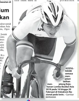  ?? Gambar BERNAMA ?? AZIZULHASN­I semasa menjalani latihan men- jelang Kejohanan Lumba Basikal Asia 2018 pada 16 hingga 20 Februari di Velodrom Nasional pada Isnin. -