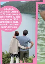  ?? ?? João Reis, Catarina Furtado e os filhos estiveram recentemen­te 12 dias nos Açores. “Foi maravilhos­o, lindo, mas não deu para nada”, lamenta o ator.