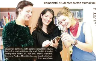  ??  ?? Studenten der Romanistik bereiten die . Sendung Radio-Trottoir im OKJ vor, die auch Online über das Smartphone hörbar ist. Von links Marie Thümmel, Dozentin Pauline Moret-Jankus und Jana Bretschnei­der. Foto: Katja Dörn