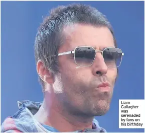  ??  ?? Liam Gallagher was serenaded by fans on his birthday