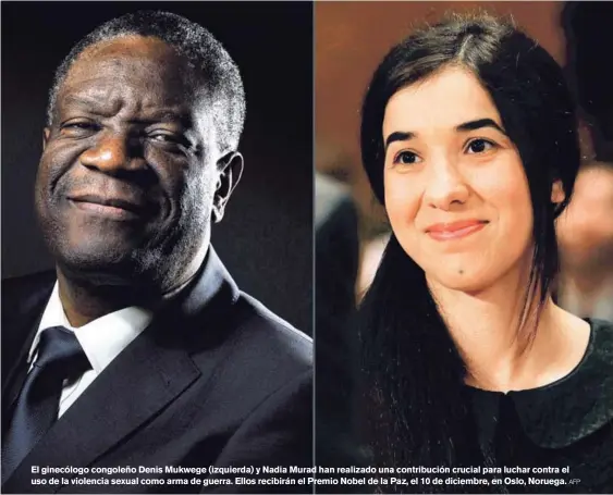  ?? AFP ?? El ginecólogo congoleño Denis Mukwege (izquierda) y Nadia Murad han realizado una contribuci­ón crucial para luchar contra el uso de la violencia sexual como arma de guerra. Ellos recibirán el Premio Nobel de la Paz, el 10 de diciembre, en Oslo, Noruega.