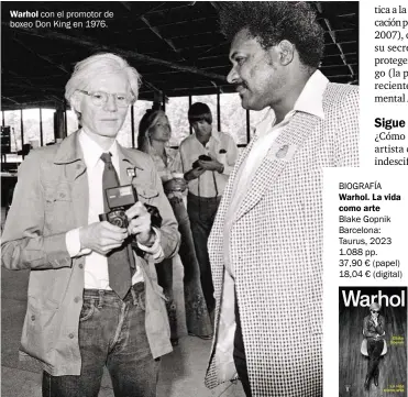  ?? ?? Warhol con el promotor de boxeo Don King en 1976. BIOGRAFÍA
Warhol. La vida como arte
Blake Gopnik Barcelona: Taurus, 2023 1.088 pp. 37,90 € (papel) 18,04 € (digital)