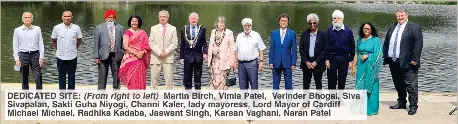  ??  ?? DEDICATED SITE: (From right to left) Martin Birch, Vimla Patel, Verinder Bhogal, Siva Sivapalan, Sakti Guha Niyogi, Channi Kaler, lady mayoress, Lord Mayor of Cardiff Michael Michael, Radhika Kadaba, Jaswant Singh, Karsan Vaghani, Naran Patel