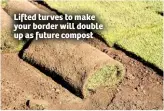  ??  ?? Lifted turves to make your border will double up as future compost