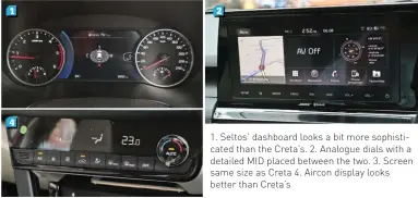  ??  ?? 1. Seltos’ dashboard looks a bit more sophistica­ted than the Creta’s. 2. Analogue dials with a detailed MID placed between the two. 3. Screen same size as Creta 4. Aircon display looks better than Creta’s