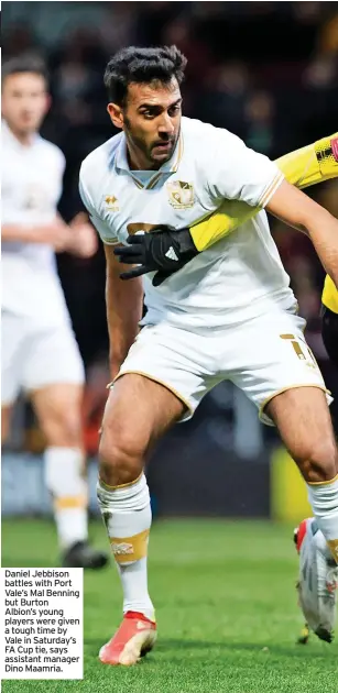  ?? ?? Daniel Jebbison battles with Port Vale’s Mal Benning but Burton Albion’s young players were given a tough time by Vale in Saturday’s FA Cup tie, says assistant manager Dino Maamria.