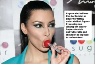  ??  ?? Anyone who believes Kim Kardashian or any of her family maintain their figures by sucking on a lollipop are clearly impression­able and vulnerable and shouldn’t be exposed to such content.