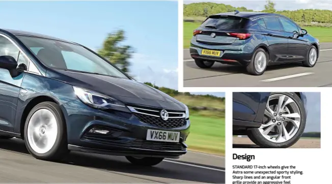  ??  ?? Design STANDARD 17-inch wheels give the Astra some unexpected sporty styling. Sharp lines and an angular front grille provide an aggressive feel