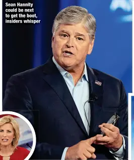  ?? ?? Sean Hannity could be next to get the boot, insiders whisper