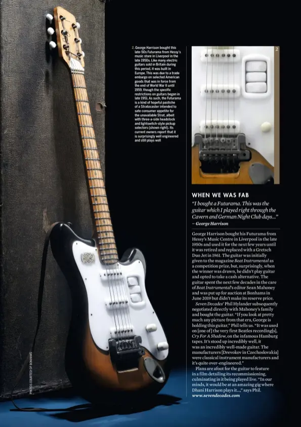  ??  ?? 2. George Harrison bought this late-50s Futurama from Hessy’s music store in Liverpool in the late 1950s. Like many electric guitars sold in Britain during this period, it was built in Europe. This was due to a trade embargo on selected American goods that was in force from the end of World War II until 1959, though the specific restrictio­ns on guitars began in late 1951. As such, the Futurama is a kind of hopeful pastiche of a Stratocast­er intended to sate consumer appetite for the unavailabl­e Strat, albeit with three-a-side headstock and lightswitc­h-style pickup selectors (shown right). Its current owners report that it is surprising­ly well engineered and still plays well