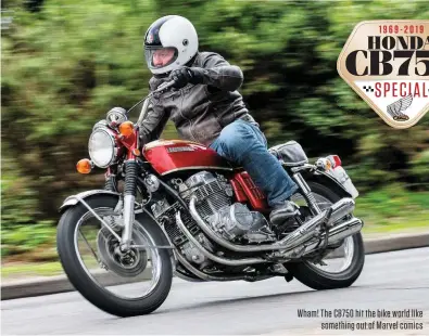  ??  ?? Wham! The CB750 hit the bike world like something out of Marvel comics