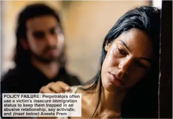  ??  ?? POLICY FAILURE: Perpetrato­rs often use a victim’s insecure immigratio­n status to keep them trapped in an abusive relationsh­ip, say activists; and (inset below) Aneeta Prem