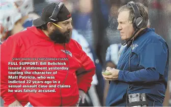  ?? STAFF PHOTO BY CHRISTOPHE­R EVANS ?? FULL SUPPORT: Bill Belichick issued a statement yesterday touting the character of Matt Patricia, who was indicted 22 years ago in a sexual assault case and claims he was falsely accused.