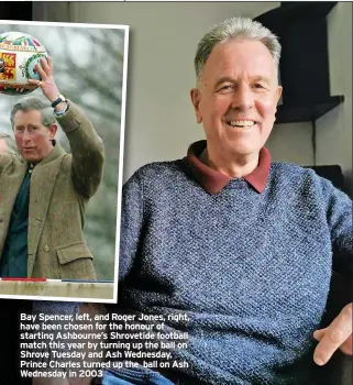  ?? ?? Bay Spencer, left, and Roger Jones, right, have been chosen for the honour of starting Ashbourne’s Shrovetide football match this year by turning up the ball on Shrove Tuesday and Ash Wednesday. Prince Charles turned up the ball on Ash Wednesday in 2003