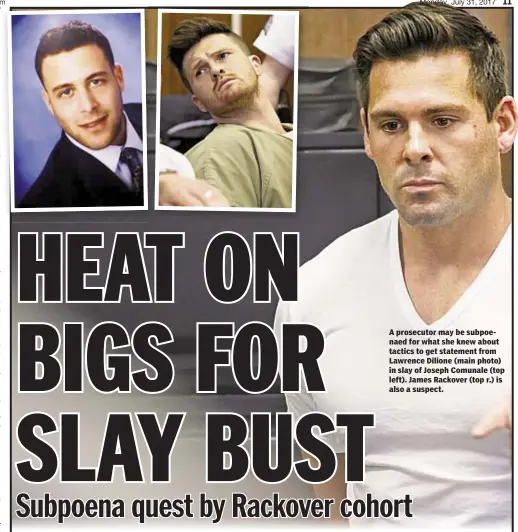  ??  ?? A prosecutor may be subpoenaed for what she knew about tactics to get statement from Lawrence Dilione (main photo) in slay of Joseph Comunale (top left). James Rackover (top r.) is also a suspect.