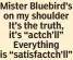  ?? ?? Mister Bluebird’s on my shoulder It’s the truth, it’s “actch’ll” Everything is “satisfactc­h’ll”