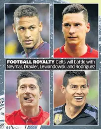  ??  ?? FOOTBALL ROYALTY Celts will battle with Neymar, Draxler, Lewandowsk­i and Rodriguez