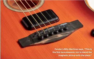  ??  ?? Fender’s Billy Martinez says, “This is the first Acoustason­ic not to blend the magnetic pickup with the piezo.”