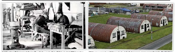  ??  ?? Inside view: Prisoners at Camp 21, which was built in 1941 to hold 4,000 inmates
Wish you were here? Nissen huts at Cultybragg­an camp near Comrie, Perthshire