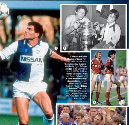  ?? ?? 1 2 1 Weltstar Kalle Rummenigge fordert 1988 im Servette-Dress GC-Legende Andy Egli. 2 Cupsieger wird Servette auch 1979 mit Umberto Barberis, hier mit Sohn Sébastien. 3 Zwei Millionari­osSupersta­rs: Heinz Hermann (l.) und Lucien Favre. 4 Den letzten Titel holt Servette 2001: Cupsieg gegen Yverdon mit Alex Frei, Pédat, Lonfat und Co.