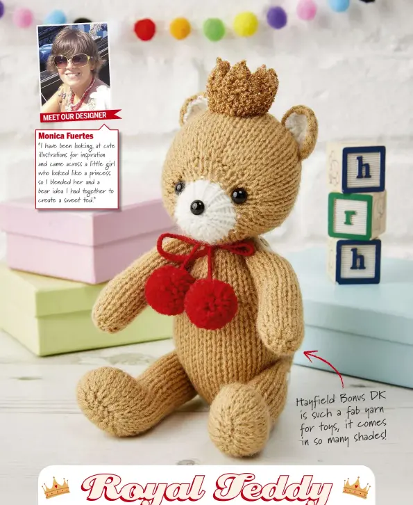  ??  ?? MEET OUR DESIGNER
Monica Fuertes
“I have been looking at cute illustra ons for inspira on and came across a little girl who looked like a princess so I blended her and a bear idea I had together to create a sweet ted.” DK Hayfield Bonus n is such a...