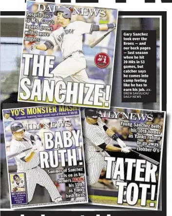  ?? ANDREW SAVULICH/ DAILY NEWS ?? Gary Sanchez took over the Bronx — and our back pages — last season when he hit 20 HRs in 53 games, but catcher says he comes into camp feeling like he has to earn his job.