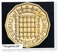  ??  ?? “Thrupenny bit”