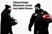  ??  ?? Tränaren Danijel Milovanovi­c i samtal med Joakim Persson.