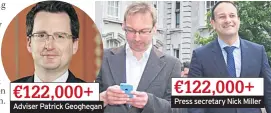  ??  ?? €122,000+ Adviser Patrick Geoghegan €122,000+ Press secretary Nick Miller