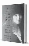  ?? ?? ‘I USED TO LIVE HERE ONCE: THE HAUNTED LIFE OF JEAN RHYS’
By Miranda Seymour W.W. Norton & Co.
421 pages. $32.50