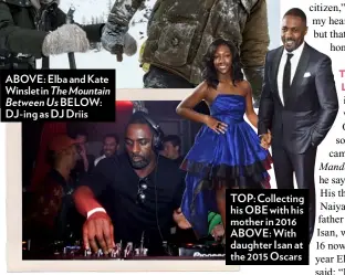  ??  ?? ABOVE: Elba and Kate Winslet in The Mountain Between Us BELOW: Dj-ing as DJ Driis TOP: Collecting his OBE with his mother in 2016 ABOVE: With daughter Isan at the 2015 Oscars