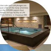 ??  ?? Hot tubs and cold plunges are just a few of the many amenities at the 129,000-square-foot fitness and spa facility at Life Time Athletic in Chestnut Hill.