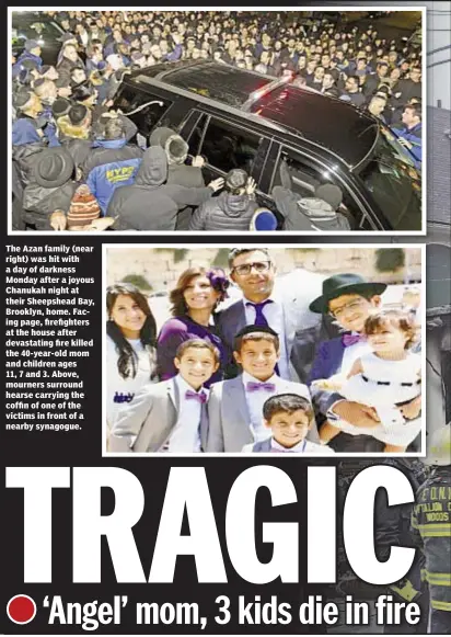  ??  ?? The Azan family (near right) was hit with a day of darkness Monday after a joyous Chanukah night at their Sheepshead Bay, Brooklyn, home. Facing page, firefighte­rs at the house after devastatin­g fire killed the 40-year-old mom and children ages 11, 7...